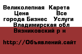 Великолепная  Карета   › Цена ­ 300 000 - Все города Бизнес » Услуги   . Владимирская обл.,Вязниковский р-н